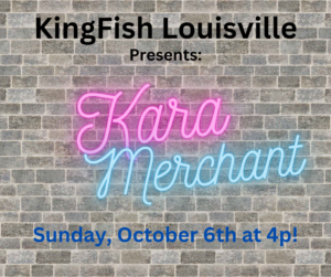 KingFish Louisville Presents: Kara Merchant!